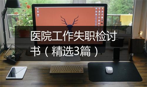 医院工作失职检讨书（精选3篇）
