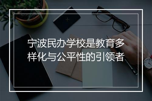 宁波民办学校是教育多样化与公平性的引领者