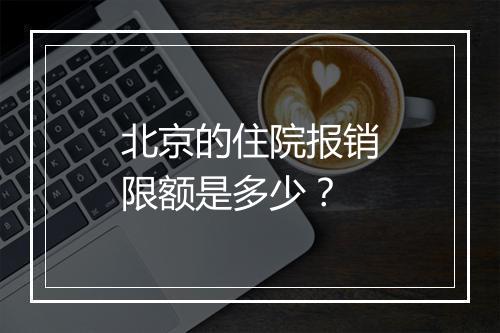 北京的住院报销限额是多少？