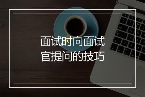 面试时向面试官提问的技巧