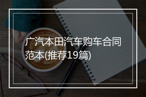 广汽本田汽车购车合同范本(推荐19篇)