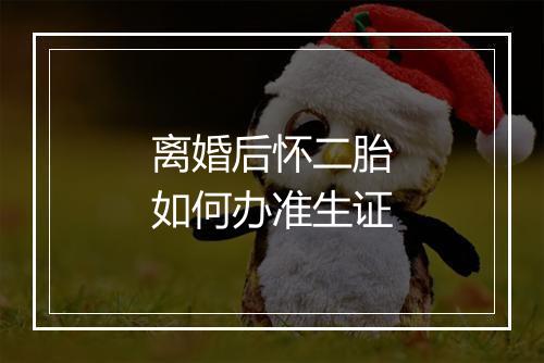 离婚后怀二胎如何办准生证