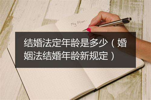 结婚法定年龄是多少（婚姻法结婚年龄新规定）