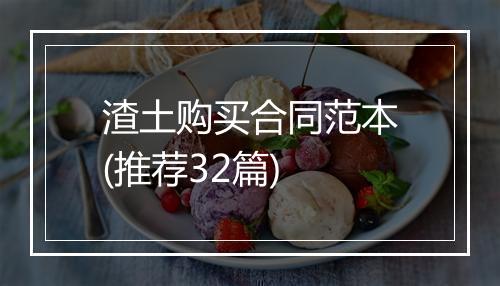 渣土购买合同范本(推荐32篇)