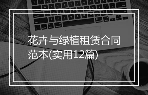 花卉与绿植租赁合同范本(实用12篇)