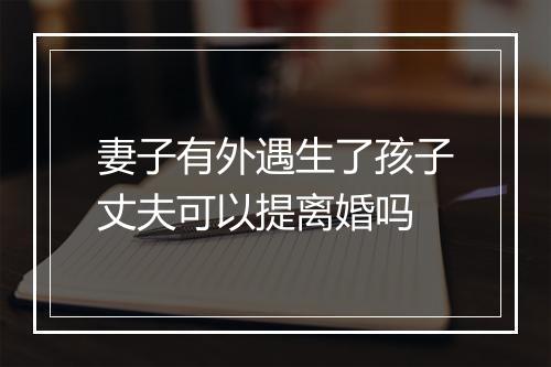妻子有外遇生了孩子丈夫可以提离婚吗