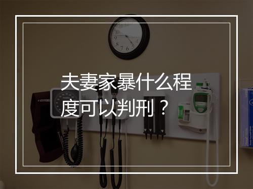 夫妻家暴什么程度可以判刑？