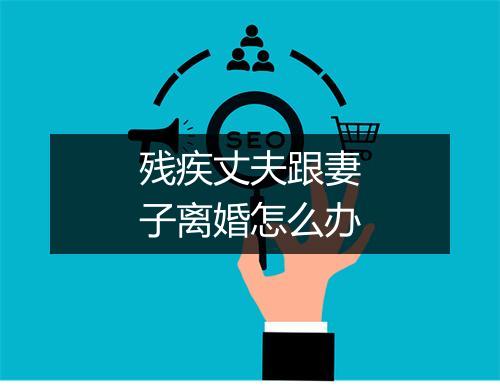 残疾丈夫跟妻子离婚怎么办