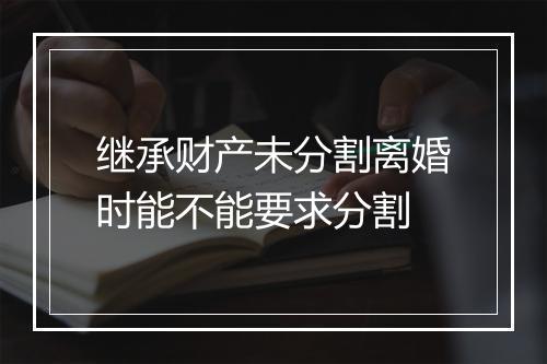 继承财产未分割离婚时能不能要求分割