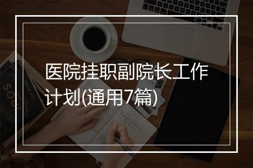 医院挂职副院长工作计划(通用7篇)