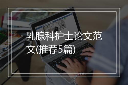 乳腺科护士论文范文(推荐5篇)