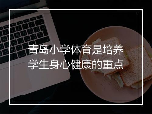 青岛小学体育是培养学生身心健康的重点