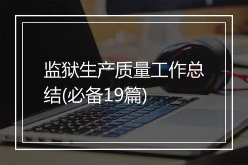 监狱生产质量工作总结(必备19篇)
