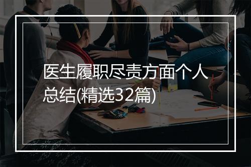 医生履职尽责方面个人总结(精选32篇)