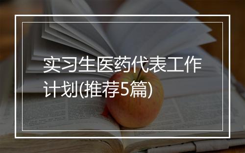 实习生医药代表工作计划(推荐5篇)