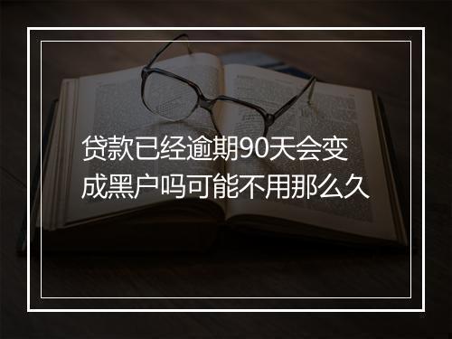 贷款已经逾期90天会变成黑户吗可能不用那么久
