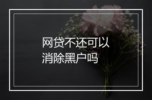 网贷不还可以消除黑户吗