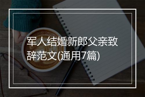 军人结婚新郎父亲致辞范文(通用7篇)
