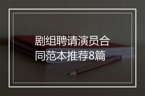 剧组聘请演员合同范本推荐8篇