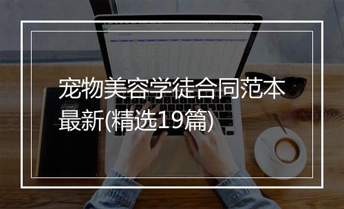 宠物美容学徒合同范本最新(精选19篇)
