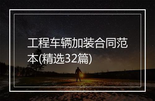 工程车辆加装合同范本(精选32篇)