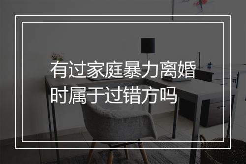 有过家庭暴力离婚时属于过错方吗