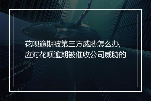 花呗逾期被第三方威胁怎么办,应对花呗逾期被催收公司威胁的