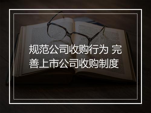 规范公司收购行为 完善上市公司收购制度
