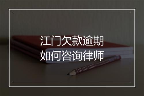 江门欠款逾期如何咨询律师