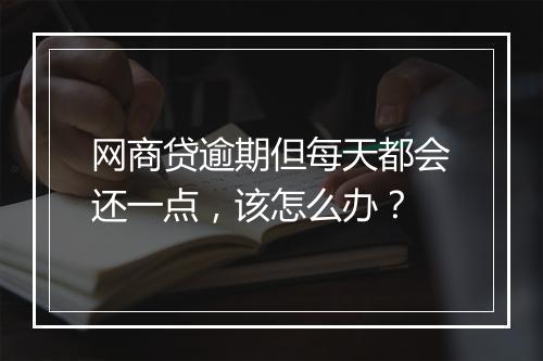 网商贷逾期但每天都会还一点，该怎么办？