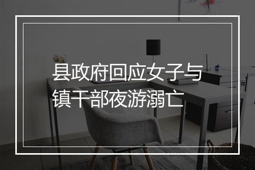 县政府回应女子与镇干部夜游溺亡