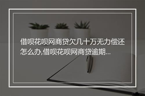 借呗花呗网商贷欠几十万无力偿还怎么办,借呗花呗网商贷逾期后果