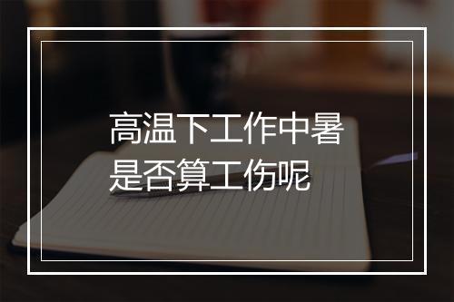 高温下工作中暑是否算工伤呢