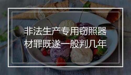 非法生产专用窃照器材罪既遂一般判几年