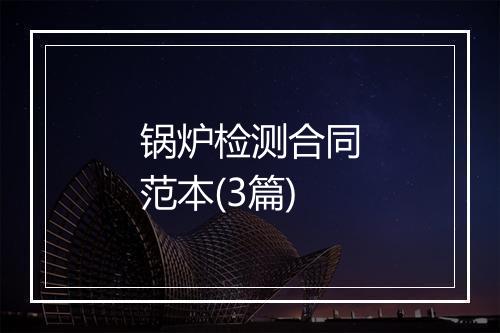 锅炉检测合同范本(3篇)