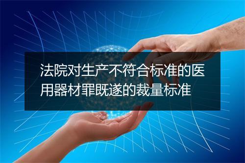 法院对生产不符合标准的医用器材罪既遂的裁量标准