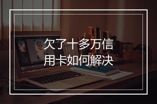 欠了十多万信用卡如何解决