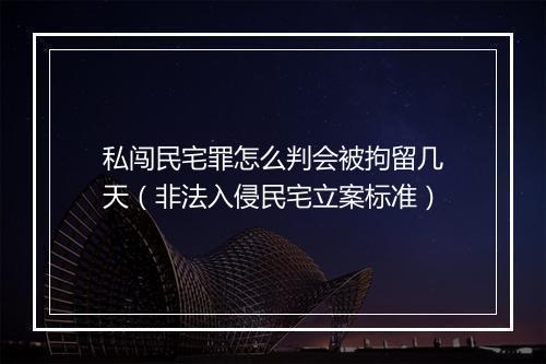 私闯民宅罪怎么判会被拘留几天（非法入侵民宅立案标准）