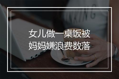 女儿做一桌饭被妈妈嫌浪费数落