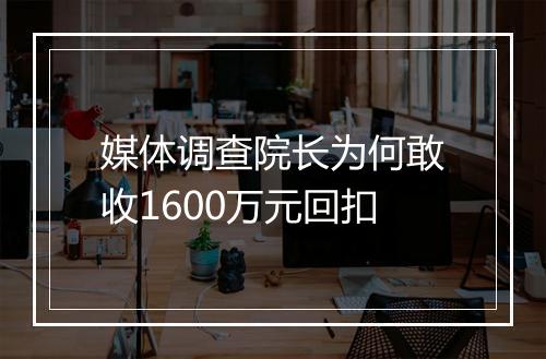 媒体调查院长为何敢收1600万元回扣
