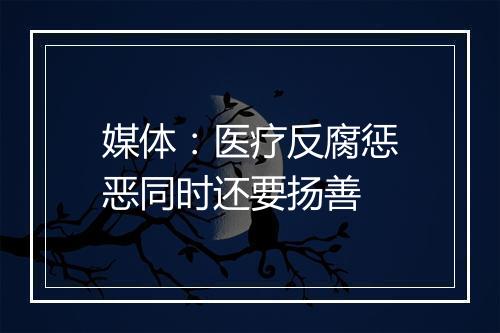 媒体：医疗反腐惩恶同时还要扬善