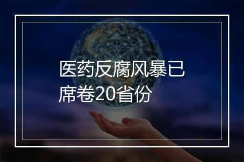 医药反腐风暴已席卷20省份