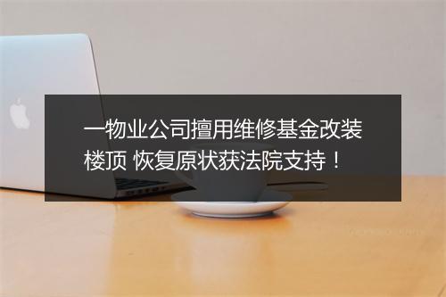 一物业公司擅用维修基金改装楼顶 恢复原状获法院支持！