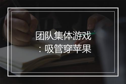 团队集体游戏：吸管穿苹果
