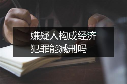 嫌疑人构成经济犯罪能减刑吗