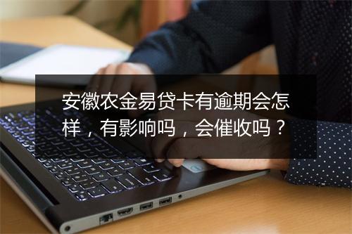 安徽农金易贷卡有逾期会怎样，有影响吗，会催收吗？