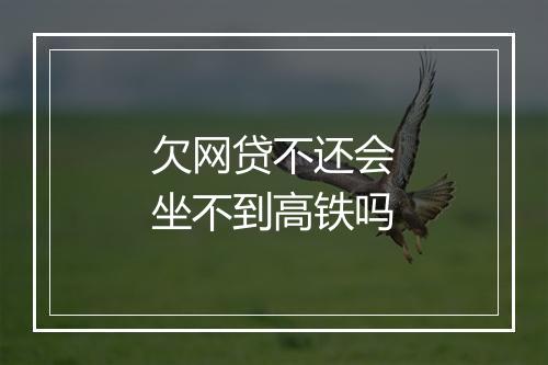 欠网贷不还会坐不到高铁吗