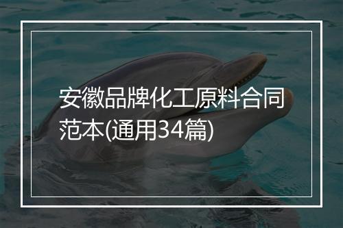 安徽品牌化工原料合同范本(通用34篇)