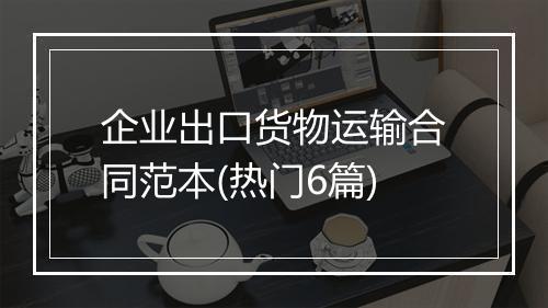 企业出口货物运输合同范本(热门6篇)