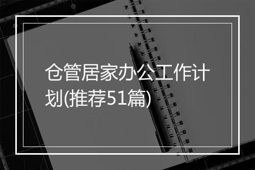 仓管居家办公工作计划(推荐51篇)